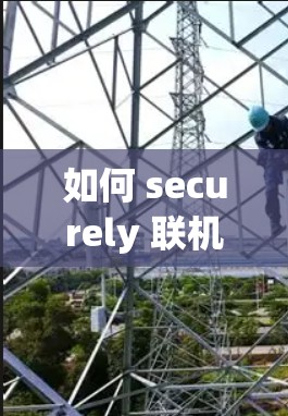 如何 securely 联机 VPN 吗？手机、电脑和网络设备的联机之路