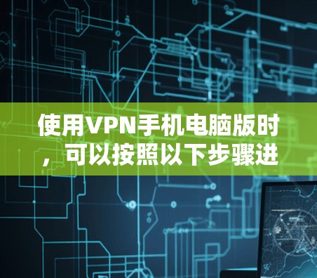 使用VPN手机电脑版时，可以按照以下步骤进行