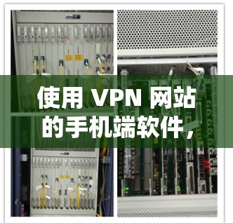 使用 VPN 网站的手机端软件，以下是一步步的指南