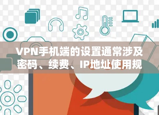 VPN手机端的设置通常涉及密码、续费、IP地址使用规则等。以下是一步步的指导，帮助你设置VPN