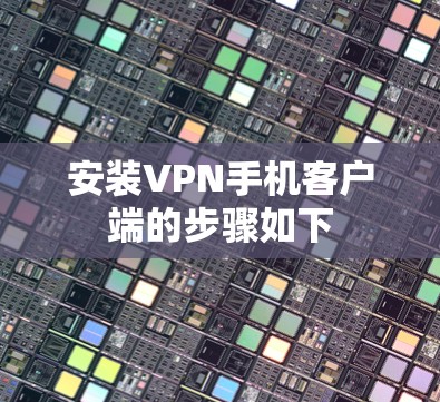 安装VPN手机客户端的步骤如下