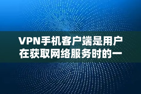 VPN手机客户端是用户在获取网络服务时的一种便捷方式，通常包括加密传输、安全设置和多设备兼容性等功能。以下是关于VPN手机客户端官网的详细解答
