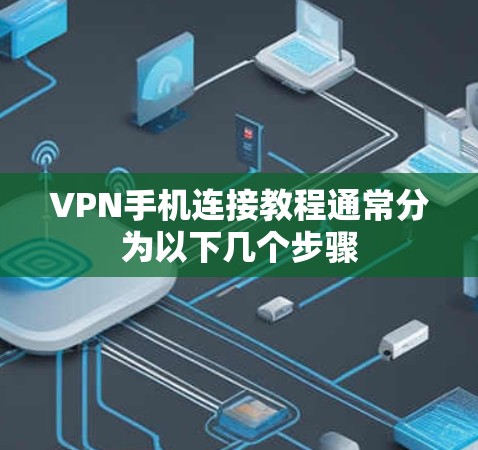 VPN手机连接教程通常分为以下几个步骤