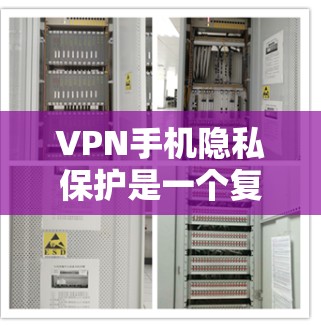 VPN手机隐私保护是一个复杂但重要的问题，涉及技术、法律和用户管理等多个方面。以下是对VPN隐私保护的详细分析