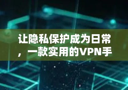 让隐私保护成为日常，一款实用的VPN手机应用