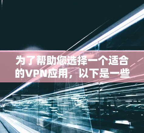 为了帮助您选择一个适合的VPN应用，以下是一些关键考虑因素和推荐