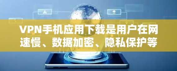 VPN手机应用下载是用户在网速慢、数据加密、隐私保护等方面的需求，以下是一些常见的VPN手机应用下载方法