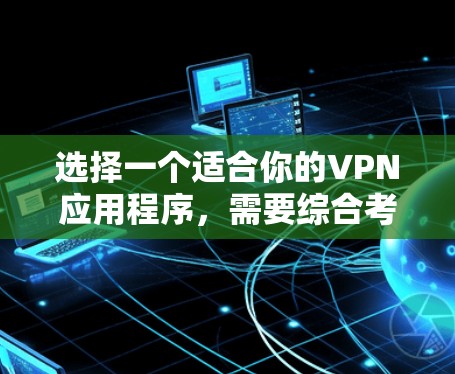 选择一个适合你的VPN应用程序，需要综合考虑多个因素，以下是一个结构化的推荐