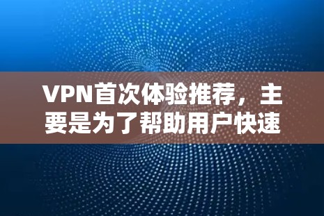VPN首次体验推荐，主要是为了帮助用户快速熟悉VPN的基本使用流程和功能。以下是一些常用的VPN推荐，涵盖了过滤、加密、安全系数、多语言支持、设备兼容性等方面，适合初次体验的用户