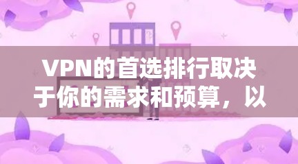 VPN的首选排行取决于你的需求和预算，以下是一些常见的推荐平台和品牌，供你参考