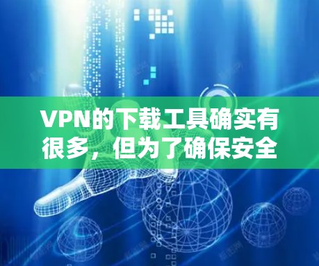 VPN的下载工具确实有很多，但为了确保安全和简单，您可以选择以下几种常用的选择