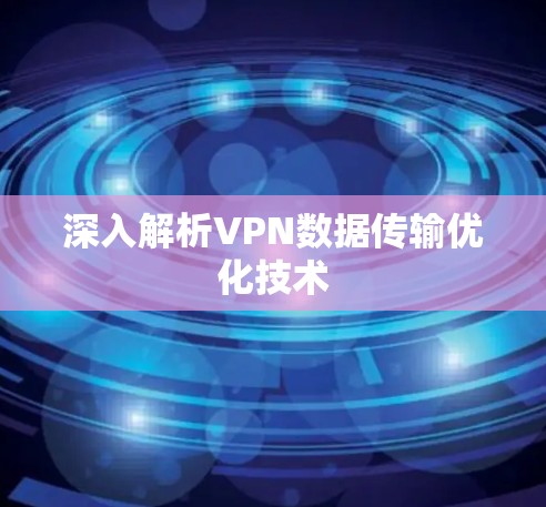 深入解析VPN数据传输优化技术