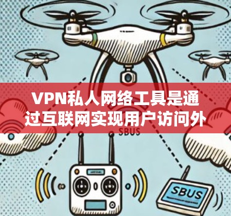 VPN私人网络工具是通过互联网实现用户访问外部网站或应用的加密传输，专门针对特定用户设计。以下是关于VPN私人网络工具的详细总结
