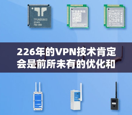 226年的VPN技术肯定会是前所未有的优化和突破，特别是在加密和多设备同步方面。以下是226年VPN发展的几个关键趋势