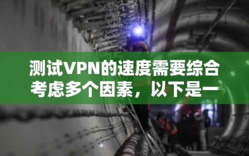 测试VPN的速度需要综合考虑多个因素，以下是一个逐步指南，帮助您进行测试