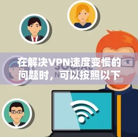 在解决VPN速度变慢的问题时，可以按照以下步骤进行系统性排查和解决