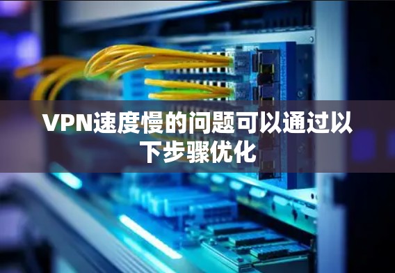 VPN速度慢的问题可以通过以下步骤优化