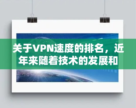 关于VPN速度的排名，近年来随着技术的发展和市场的变化，全球VPN的速度和质量都有所提升。以下是一些近年来比较热门的VPN速度排名，以及一些趋势和变化