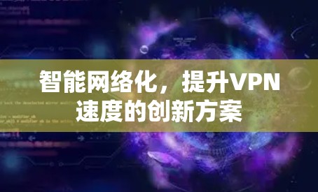 智能网络化，提升VPN速度的创新方案