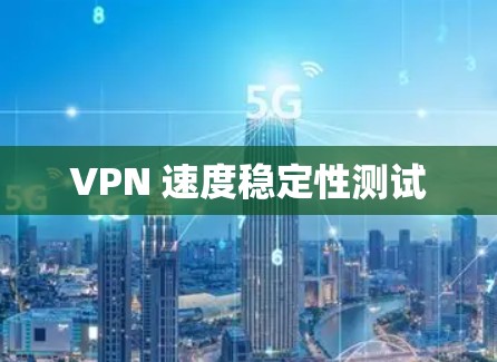 VPN 速度稳定性测试