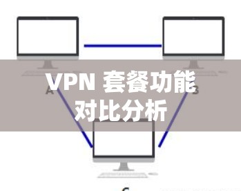 VPN 套餐功能对比分析
