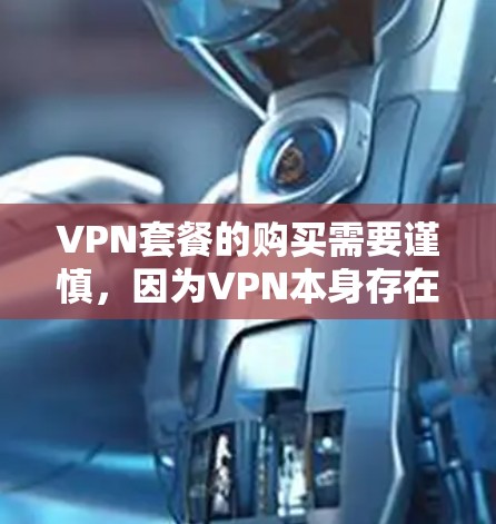 VPN套餐的购买需要谨慎，因为VPN本身存在一定的风险和不确定性。以下是一些关键点，帮助您更好地理解如何购买和使用VPN套餐