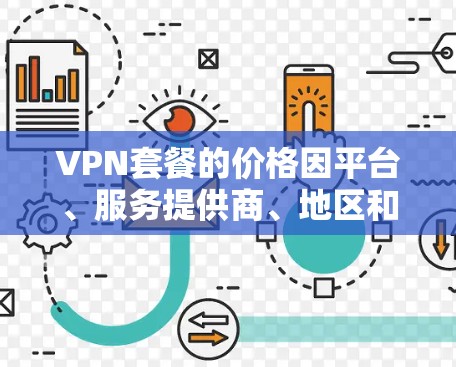 VPN套餐的价格因平台、服务提供商、地区和时间而异，以下是一些常见的VPN套餐价格排行，供参考
