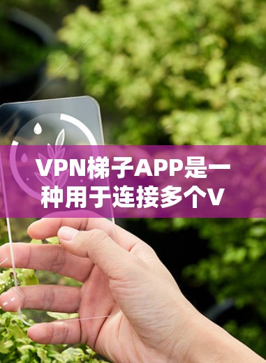 <strong>VPN梯子</strong>APP是一种用于连接多个VPN服务的工具，用户可以方便地在多个VPN设备之间切换或连接。以下是对<strong>VPN梯子</strong>APP的详细介绍