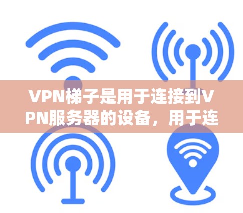 <strong>VPN梯子</strong>是用于连接到VPN服务器的设备，用于连接到外部互联网服务。以下是获取<strong>VPN梯子</strong>的步骤和注意事项
