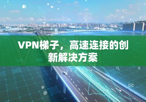<strong>VPN梯子</strong>，高速连接的创新解决方案