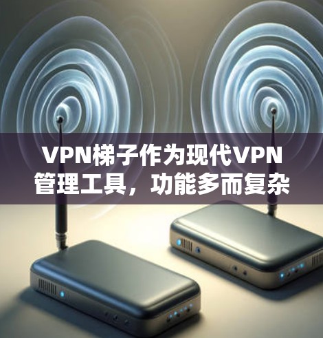 <strong>VPN梯子</strong>作为现代VPN管理工具，功能多而复杂，涵盖了从设置到管理的各个方面。以下是对<strong>VPN梯子</strong>功能的详细介绍，帮助用户更好地理解和使用