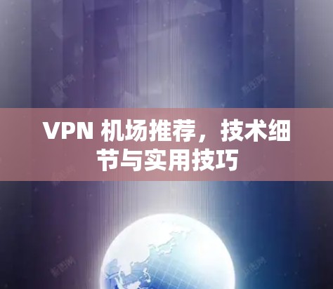 VPN 机场推荐,技术细节与实用技巧 VPN 机场推荐,技术细节与实用技巧