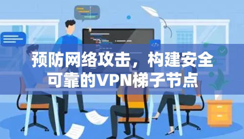 预防网络攻击，构建安全可靠的<strong>VPN梯子</strong>节点