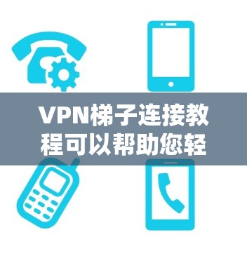 <strong>VPN梯子</strong>连接教程可以帮助您轻松连接到互联网,无需在本地服务器上安装VPN软件。以下是一个详细的步骤指南