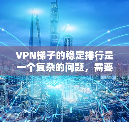 <strong>VPN梯子</strong>的稳定排行是一个复杂的问题,需要综合考虑多个因素。以下是对<strong>VPN梯子</strong>稳定排行的详细分析