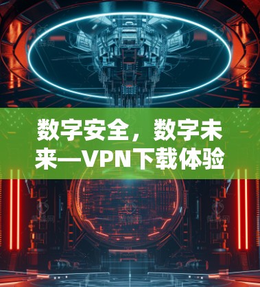数字安全，数字未来—VPN下载体验指南