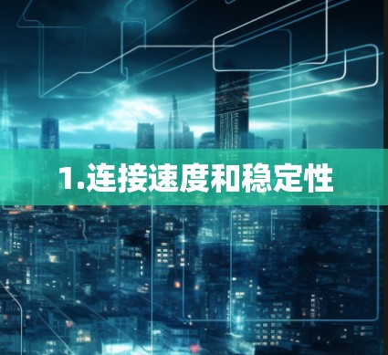 1.连接速度和稳定性 1.连接速度和稳定性