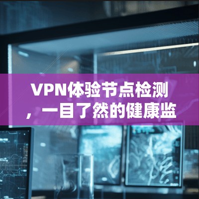 VPN体验节点检测,一目了然的健康监测 VPN体验节点检测,一目了然的健康监测