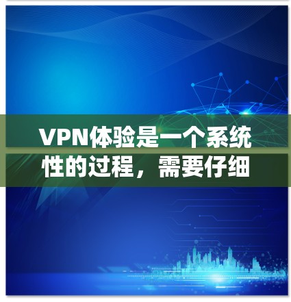 VPN体验是一个系统性的过程，需要仔细遵循步骤来确保安全和有效性。以下是一个结构化的指南，帮助您逐步理解和使用VPN