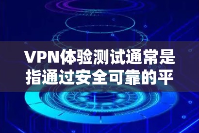 VPN体验测试通常是指通过安全可靠的平台进行的测试，以了解VPN的体验和功能。以下是几个常用的VPN测试平台，供您参考