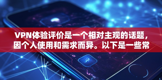 VPN体验评价是一个相对主观的话题,因个人使用和需求而异。以下是一些常见的VPN体验评价,供参考
