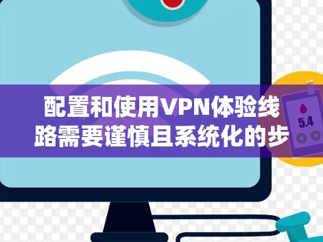 配置和使用VPN体验线路需要谨慎且系统化的步骤，以下是对VPN配置和体验线路检测的详细指南