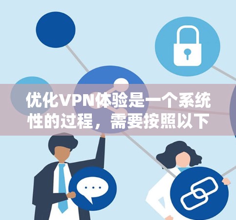 优化VPN体验是一个系统性的过程，需要按照以下步骤进行，以确保安全、高效和稳定地访问网络