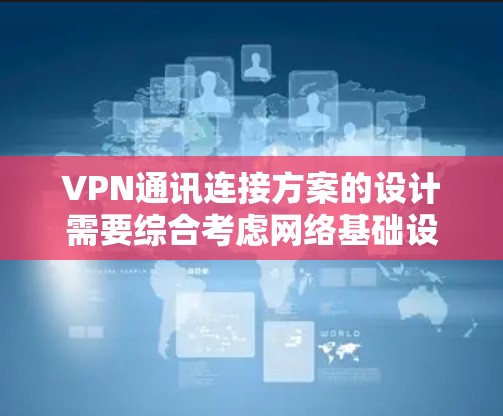 VPN通讯连接方案的设计需要综合考虑网络基础设施、设备配置、安全措施以及用户管理等多方面因素。以下是一个通用的VPN通讯连接方案设计，供你参考