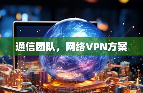 通信团队，网络VPN方案