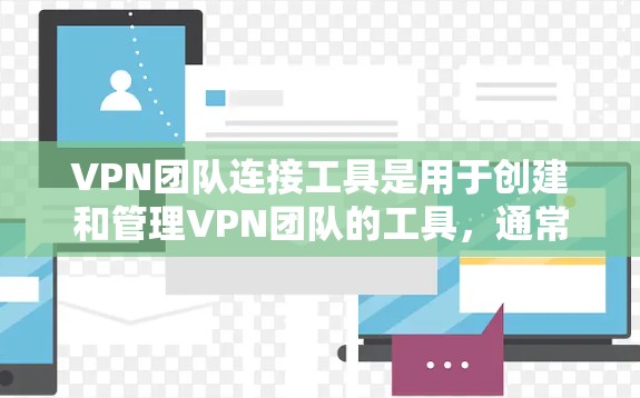 VPN团队连接工具是用于创建和管理VPN团队的工具，通常通过网站、API或其他方法来获取和使用。以下是对这些工具的详细总结