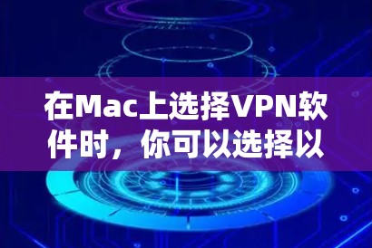 在Mac上选择VPN软件时，你可以选择以下几种推荐