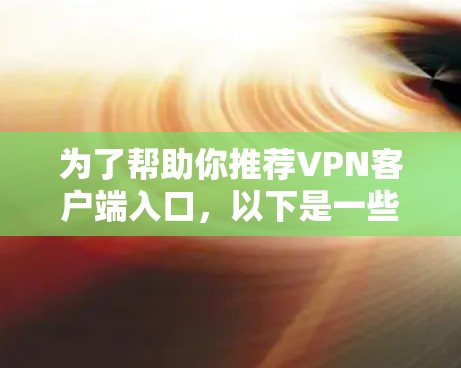 为了帮助你推荐VPN客户端入口，以下是一些推荐的选项，涵盖了多个方面，包括可靠性和独立性，以及适合不同设备使用的情况