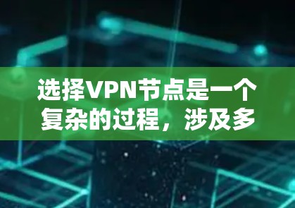 选择VPN节点是一个复杂的过程，涉及多个因素。以下是对VPN节点选择的详细指南