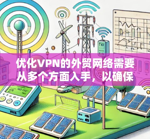 优化VPN的外贸网络需要从多个方面入手，以确保网络的稳定、安全和高效。以下是一步步的优化建议